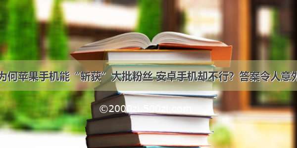 为何苹果手机能“斩获”大批粉丝 安卓手机却不行？答案令人意外