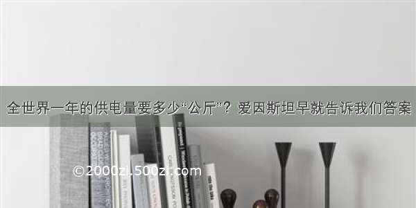 全世界一年的供电量要多少“公斤”？爱因斯坦早就告诉我们答案