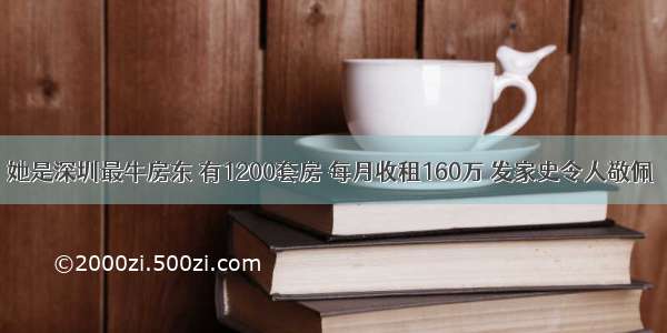 她是深圳最牛房东 有1200套房 每月收租160万 发家史令人敬佩