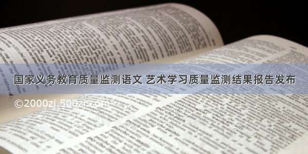 国家义务教育质量监测语文 艺术学习质量监测结果报告发布