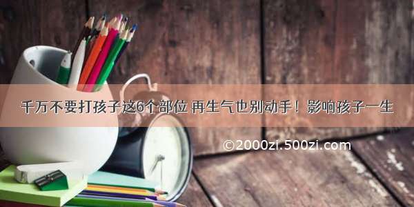 千万不要打孩子这6个部位 再生气也别动手！影响孩子一生