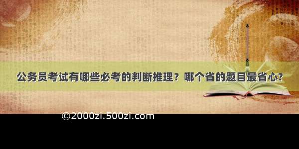 公务员考试有哪些必考的判断推理？哪个省的题目最省心?