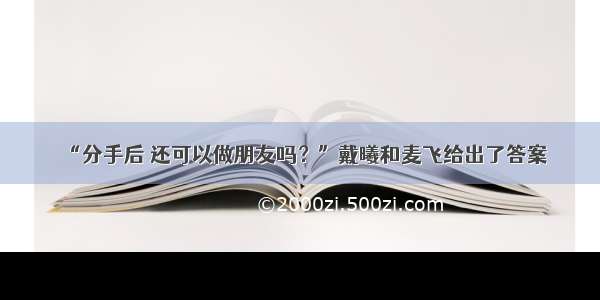 “分手后 还可以做朋友吗？”戴曦和麦飞给出了答案