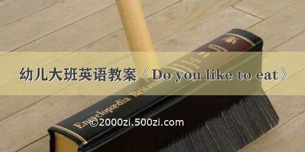 幼儿大班英语教案《Do you like to eat》