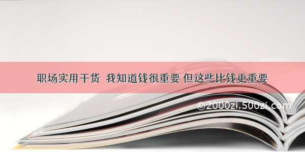 职场实用干货│我知道钱很重要 但这些比钱更重要