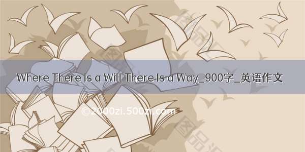Where There Is a Will There Is a Way_900字_英语作文