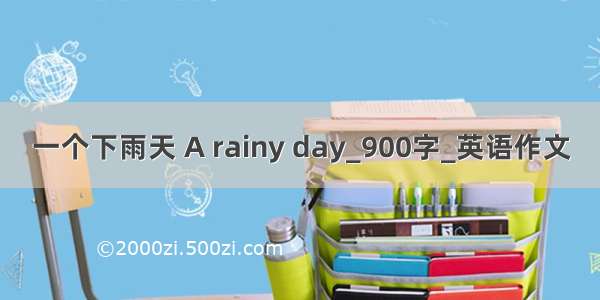 一个下雨天 A rainy day_900字_英语作文