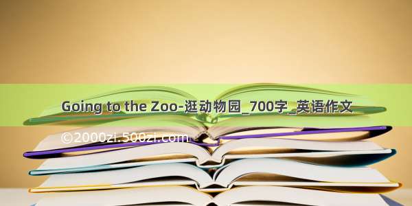 Going to the Zoo-逛动物园_700字_英语作文