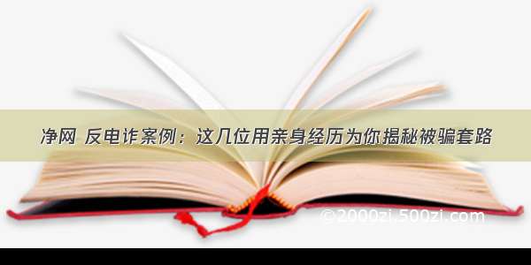 净网 反电诈案例：这几位用亲身经历为你揭秘被骗套路