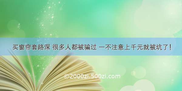 买窗帘套路深 很多人都被骗过 一不注意上千元就被坑了！