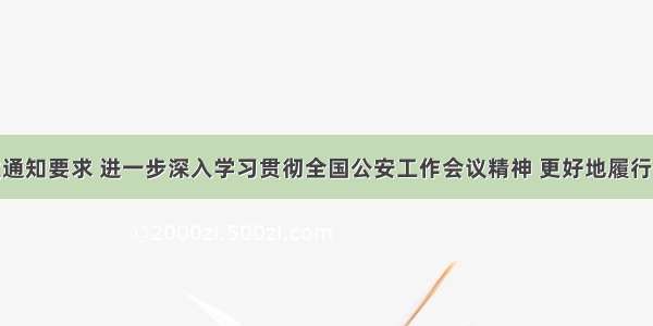 公安部下发通知要求 进一步深入学习贯彻全国公安工作会议精神 更好地履行党和人民赋