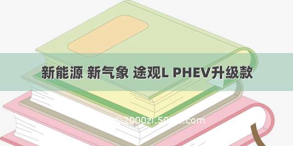 新能源 新气象 途观L PHEV升级款