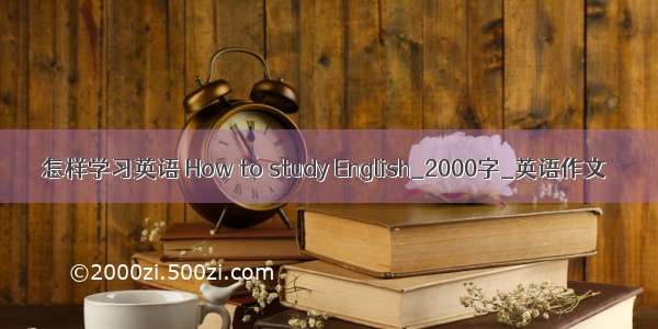 怎样学习英语 How to study English_2000字_英语作文