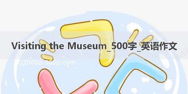 Visiting the Museum_500字_英语作文