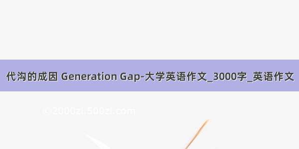 代沟的成因 Generation Gap-大学英语作文_3000字_英语作文