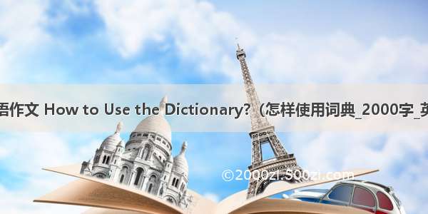 高考英语作文 How to Use the Dictionary?（怎样使用词典_2000字_英语作文