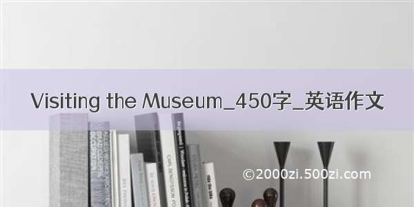 Visiting the Museum_450字_英语作文
