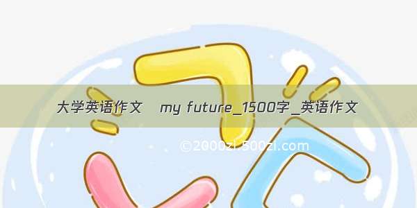 大学英语作文   my future_1500字_英语作文