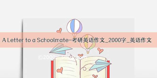 A Letter to a Schoolmate-考研英语作文_2000字_英语作文