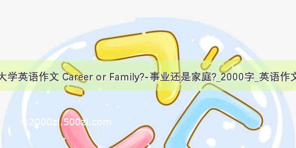 大学英语作文 Career or Family?-事业还是家庭?_2000字_英语作文