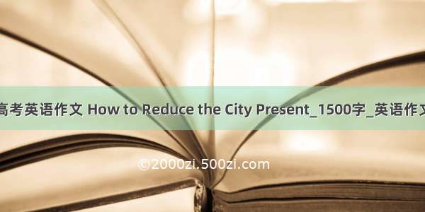 高考英语作文 How to Reduce the City Present_1500字_英语作文