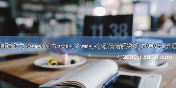 英语四级作文 Secret of Staying Young-永葆青春的秘诀_2000字_英语作文