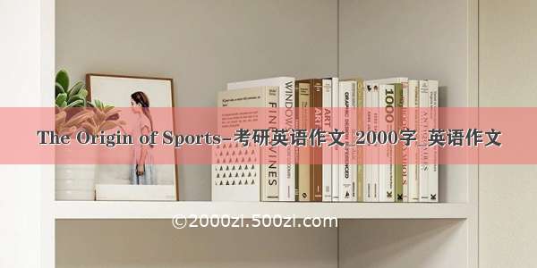 The Origin of Sports-考研英语作文_2000字_英语作文
