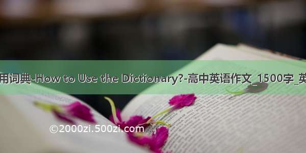怎样使用词典-How to Use the Dictionary?-高中英语作文_1500字_英语作文