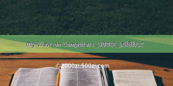 My View on Computers_500字_英语作文