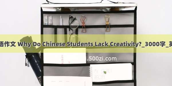 大学英语作文 Why Do Chinese Students Lack Creativity?_3000字_英语作文