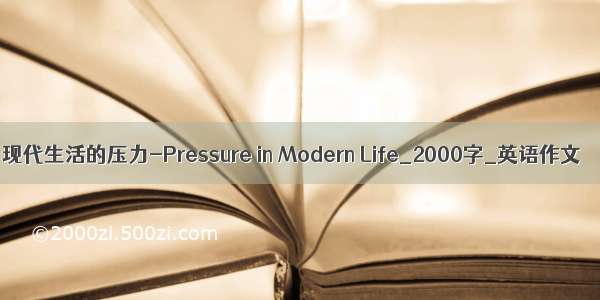 现代生活的压力-Pressure in Modern Life_2000字_英语作文