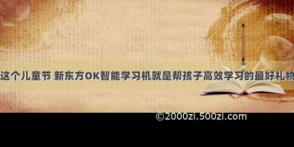 这个儿童节 新东方OK智能学习机就是帮孩子高效学习的最好礼物