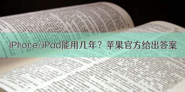 iPhone/iPad能用几年？苹果官方给出答案