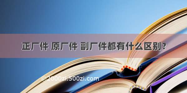 正厂件 原厂件 副厂件都有什么区别？