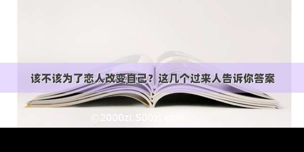 该不该为了恋人改变自己？这几个过来人告诉你答案