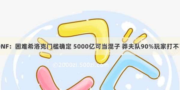 DNF：困难希洛克门槛确定 5000亿可当混子 莽夫队90%玩家打不了