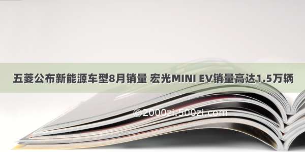 五菱公布新能源车型8月销量 宏光MINI EV销量高达1.5万辆