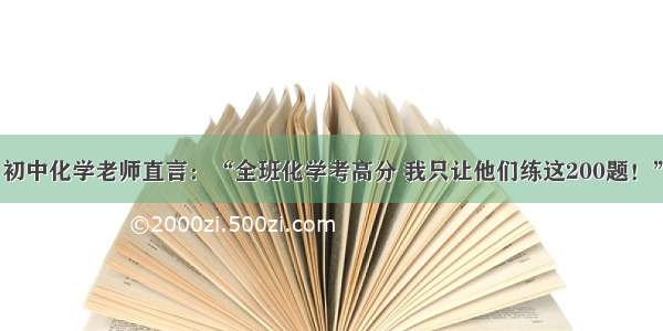 初中化学老师直言：“全班化学考高分 我只让他们练这200题！”