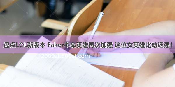 盘点LOL新版本 Faker本命英雄再次加强 这位女英雄比劫还强！