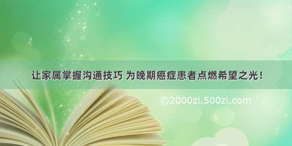 让家属掌握沟通技巧 为晚期癌症患者点燃希望之光！