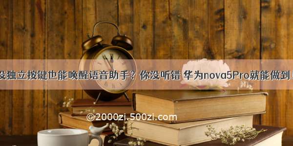 没独立按键也能唤醒语音助手？你没听错 华为nova5Pro就能做到！