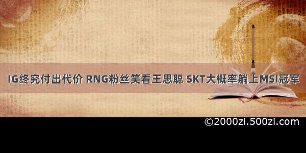 IG终究付出代价 RNG粉丝笑看王思聪 SKT大概率躺上MSI冠军