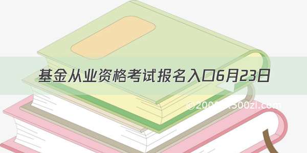 基金从业资格考试报名入口6月23日