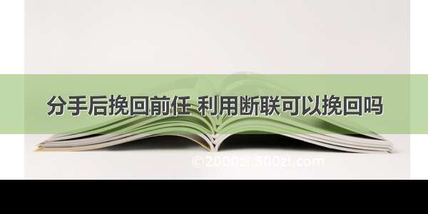 分手后挽回前任 利用断联可以挽回吗