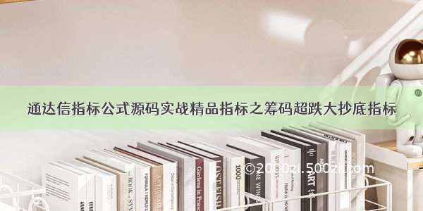 通达信指标公式源码实战精品指标之筹码超跌大抄底指标