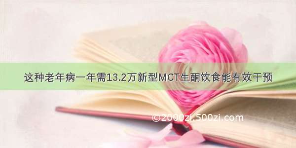 这种老年病一年需13.2万新型MCT生酮饮食能有效干预