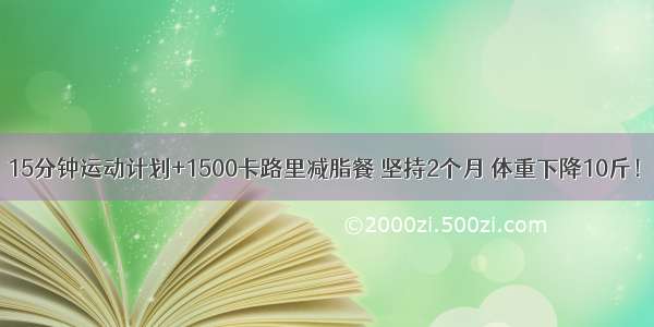 15分钟运动计划+1500卡路里减脂餐 坚持2个月 体重下降10斤！