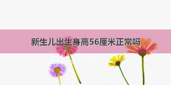 新生儿出生身高56厘米正常吗