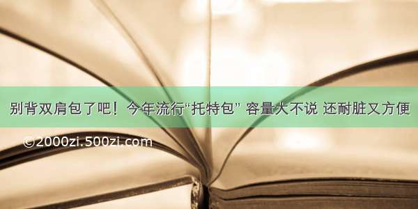 别背双肩包了吧！今年流行“托特包” 容量大不说 还耐脏又方便