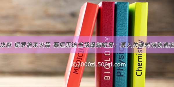 决裂 保罗绝杀火箭 赛后采访当场讽刺哈登：某人关键时刻就退缩